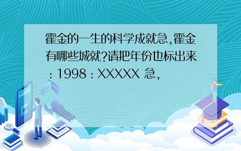 霍金的一生的科学成就急,霍金有哪些城就?请把年份也标出来：1998：XXXXX 急,