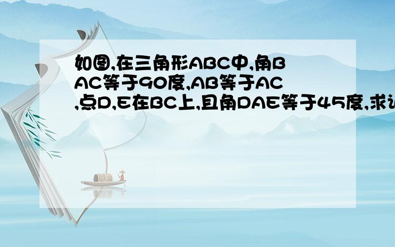 如图,在三角形ABC中,角BAC等于90度,AB等于AC,点D,E在BC上,且角DAE等于45度,求证：CD的二次方加BE的二次方等于DE的二次方