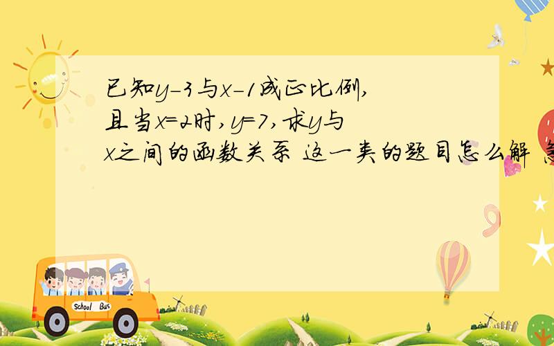 已知y-3与x-1成正比例,且当x=2时,y=7,求y与x之间的函数关系 这一类的题目怎么解 急今晚就要 明天考试用