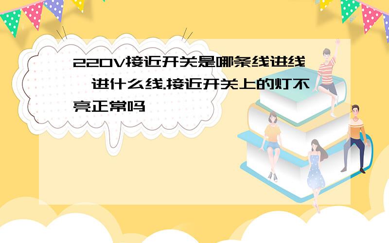 220V接近开关是哪条线进线,进什么线.接近开关上的灯不亮正常吗