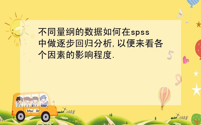 不同量纲的数据如何在spss中做逐步回归分析,以便来看各个因素的影响程度.