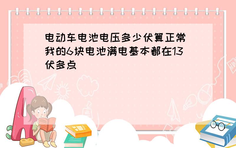 电动车电池电压多少伏算正常 我的6块电池满电基本都在13伏多点