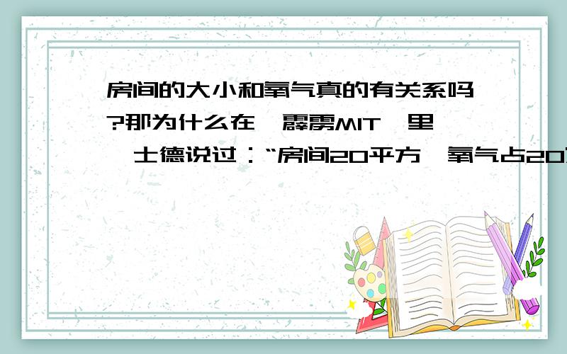 房间的大小和氧气真的有关系吗?那为什么在《霹雳MIT》里詹士德说过：“房间20平方,氧气占20%,.”?如果真的有关系,那么该怎样计算房间的含氧量呢?再说明一点，是一件封闭的屋子内。