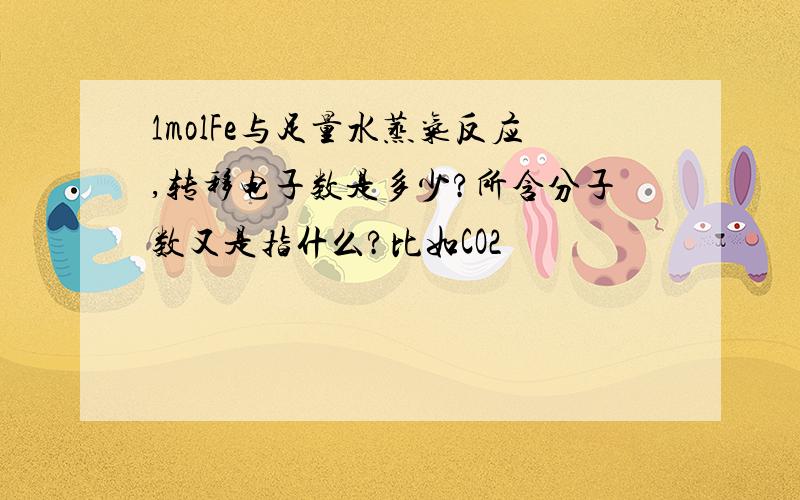 1molFe与足量水蒸气反应,转移电子数是多少?所含分子数又是指什么?比如CO2