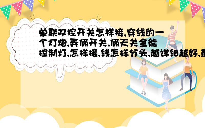 单联双控开关怎样接,穿线的一个灯炮,弄俩开关,俩天关全能控制灯,怎样接,线怎样分头,越详细越好,最来带图,谢谢!