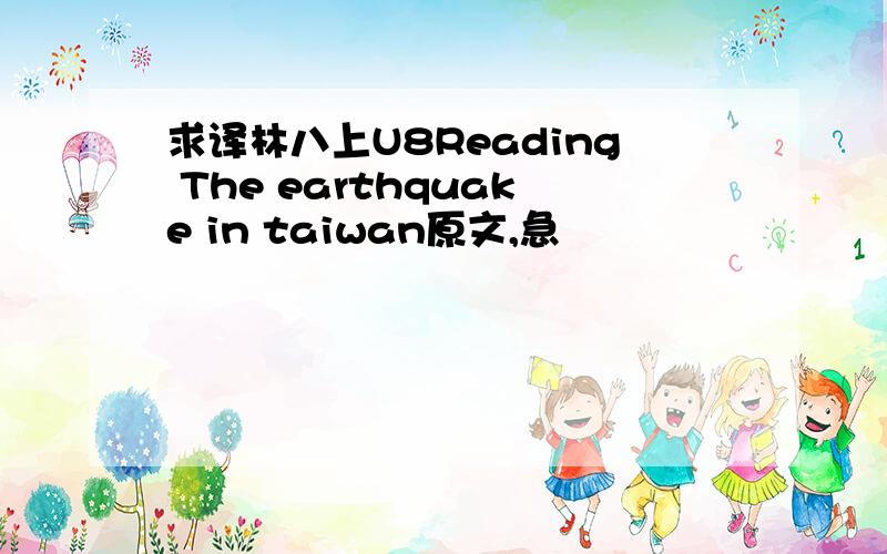 求译林八上U8Reading The earthquake in taiwan原文,急