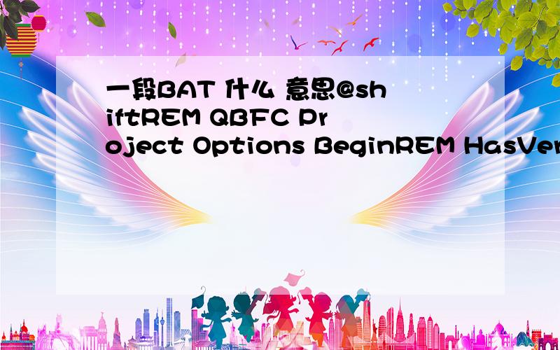 一段BAT 什么 意思@shiftREM QBFC Project Options BeginREM HasVersionInfo:NoREM Companyname:aREM Productname:aaREM Filedescription:HashTabREM Copyrights:REM Trademarks:REM Originalname:REM Comments:REM Productversion:1.0.0.0REM Fileversion:1.0.0.