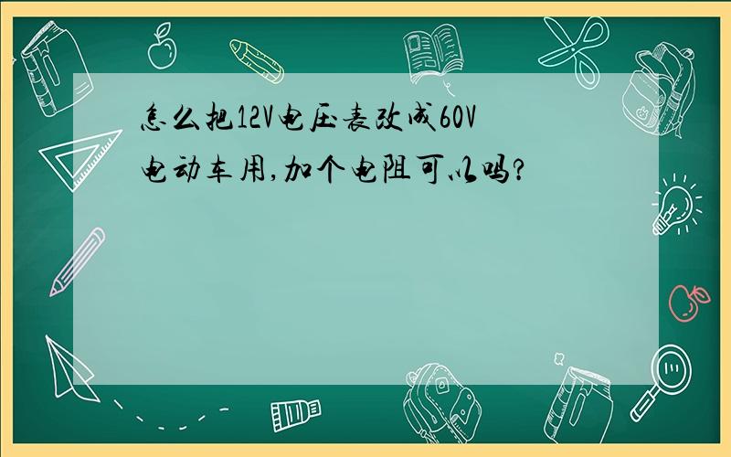 怎么把12V电压表改成60V电动车用,加个电阻可以吗?