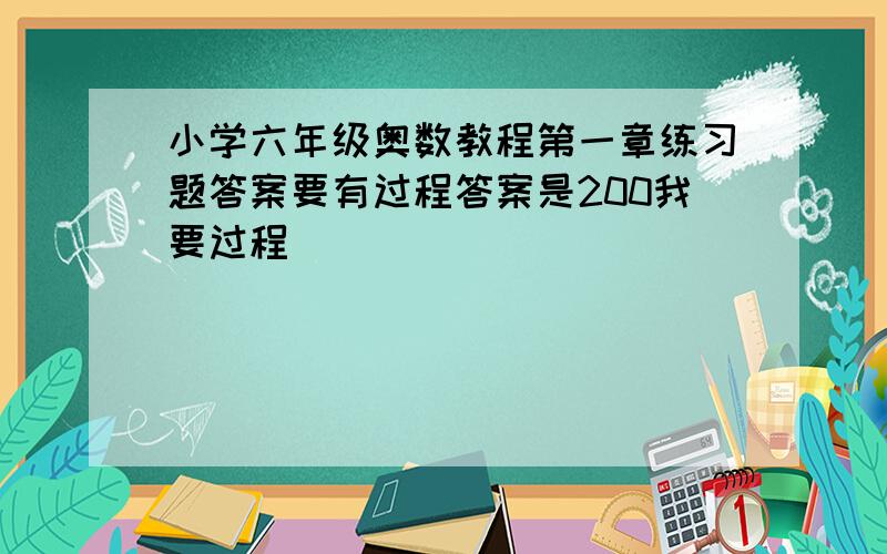 小学六年级奥数教程第一章练习题答案要有过程答案是200我要过程