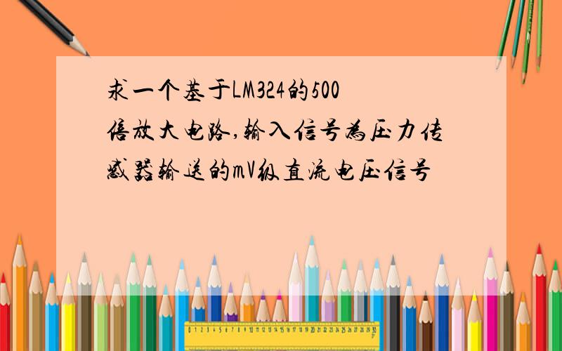 求一个基于LM324的500倍放大电路,输入信号为压力传感器输送的mV级直流电压信号