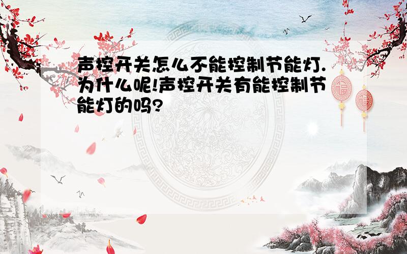 声控开关怎么不能控制节能灯.为什么呢!声控开关有能控制节能灯的吗?