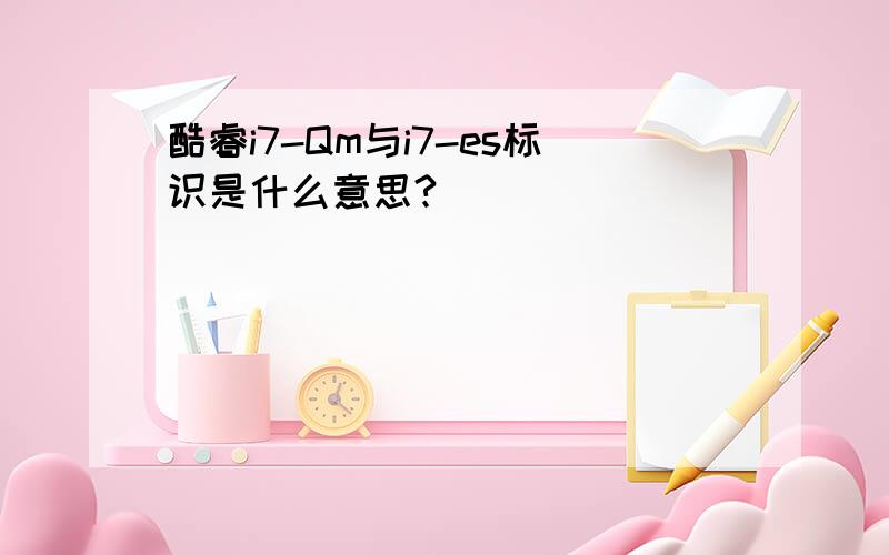 酷睿i7-Qm与i7-es标识是什么意思?