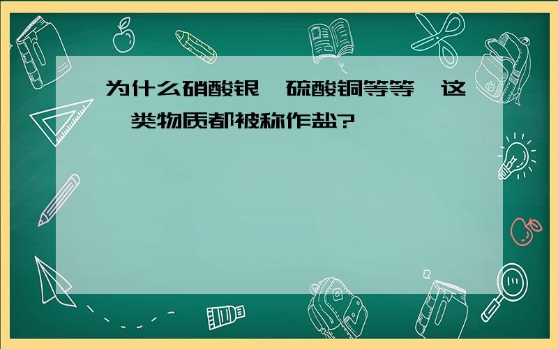 为什么硝酸银,硫酸铜等等,这一类物质都被称作盐?