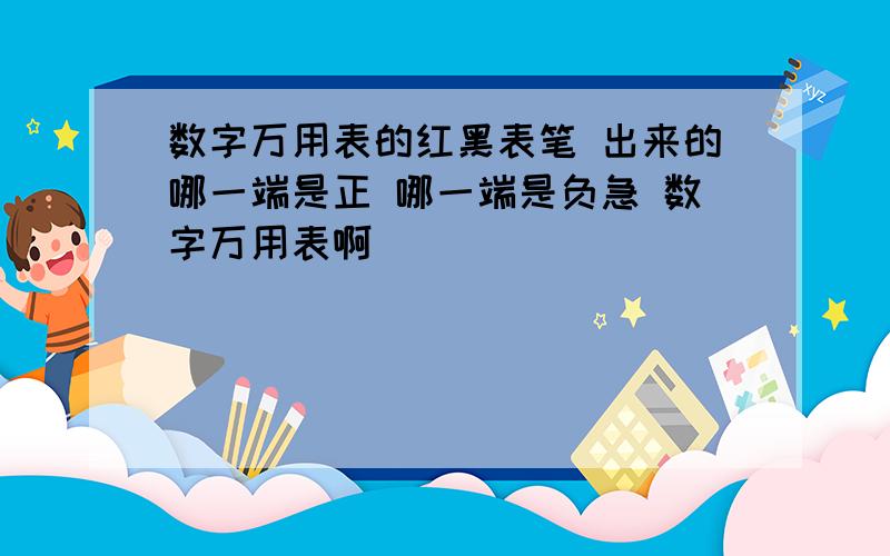 数字万用表的红黑表笔 出来的哪一端是正 哪一端是负急 数字万用表啊