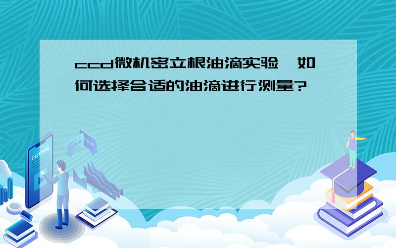 ccd微机密立根油滴实验,如何选择合适的油滴进行测量?