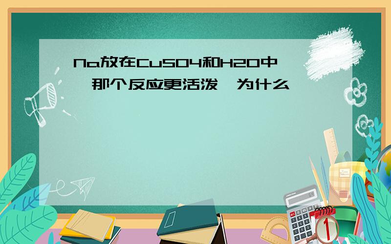 Na放在CuSO4和H2O中,那个反应更活泼,为什么