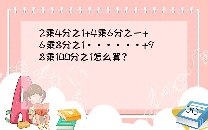 2乘4分之1+4乘6分之一+6乘8分之1······+98乘100分之1怎么算?