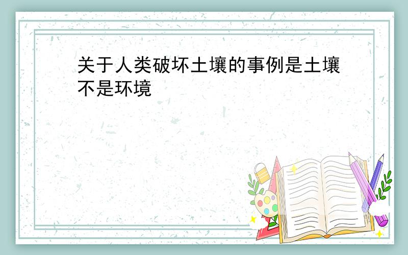 关于人类破坏土壤的事例是土壤不是环境