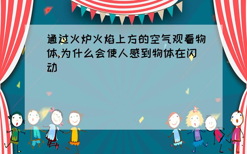 通过火炉火焰上方的空气观看物体,为什么会使人感到物体在闪动