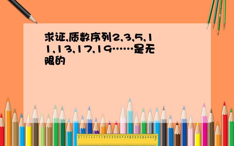 求证,质数序列2,3,5,11,13,17,19……是无限的