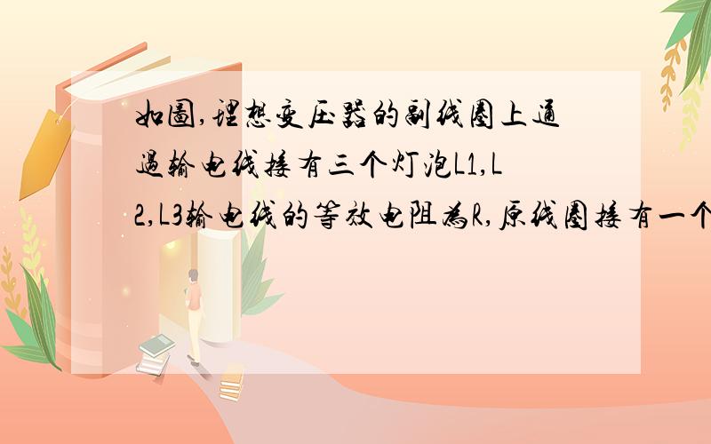 如图,理想变压器的副线圈上通过输电线接有三个灯泡L1,L2,L3输电线的等效电阻为R,原线圈接有一个理想的电流表,开始时,开关S接通,当S断开时,原线圈电流表示数怎么变化