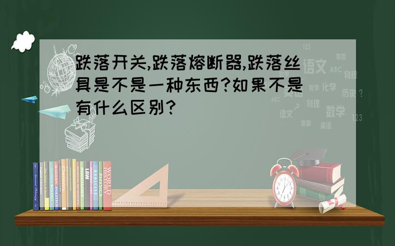 跌落开关,跌落熔断器,跌落丝具是不是一种东西?如果不是 有什么区别?