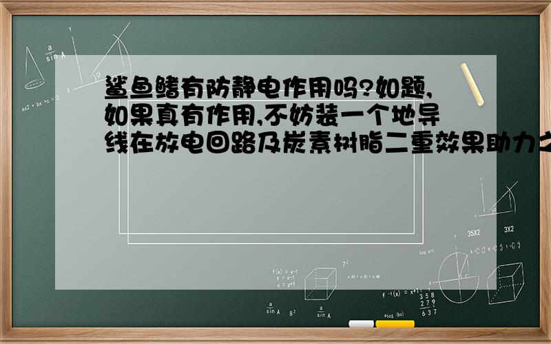 鲨鱼鳍有防静电作用吗?如题,如果真有作用,不妨装一个地导线在放电回路及炭素树脂二重效果助力之下,通过本体内的发光二极管,将车体上的静电放去,并能有效减少车体附着灰尘、污垢,减少