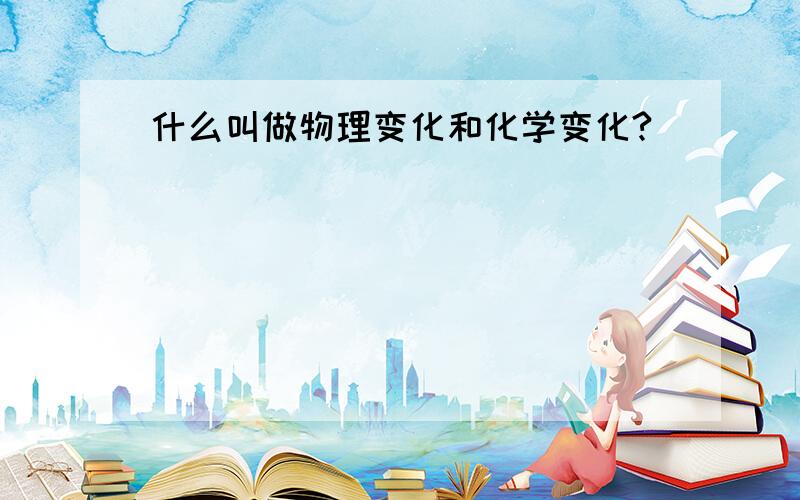 什么叫做物理变化和化学变化?