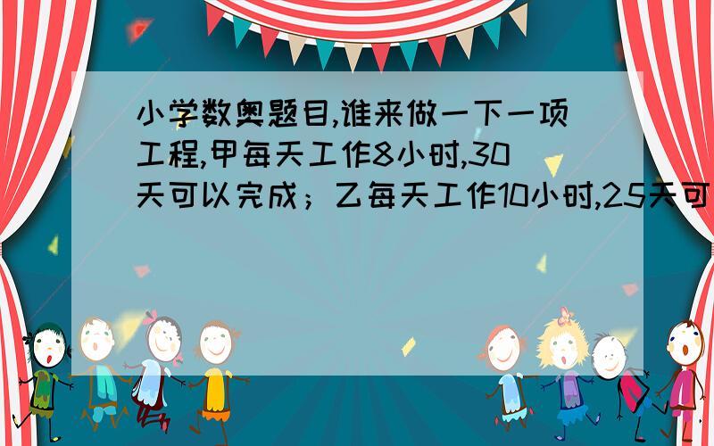 小学数奥题目,谁来做一下一项工程,甲每天工作8小时,30天可以完成；乙每天工作10小时,25天可以完成.现在甲工作6天休息一天,乙工作5天休息一天,两人合作每天工作8小时,13天后（包括休息日