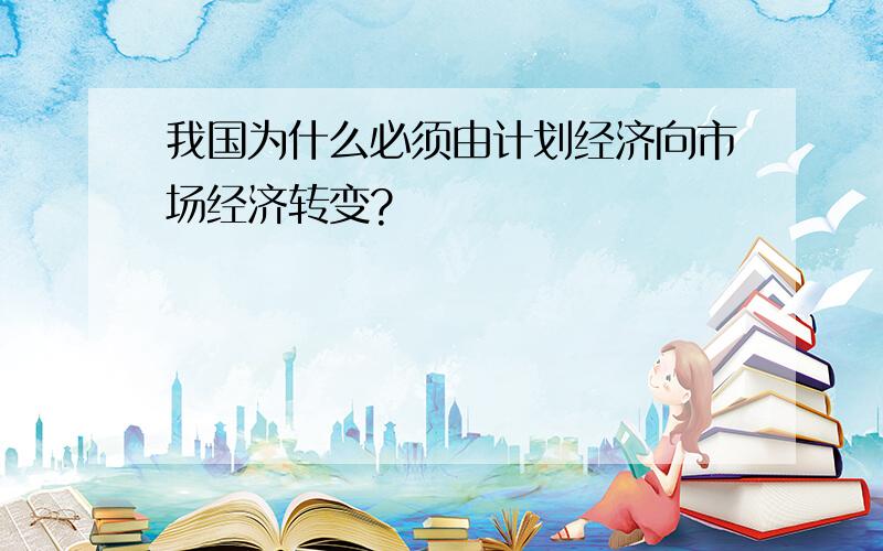 我国为什么必须由计划经济向市场经济转变?