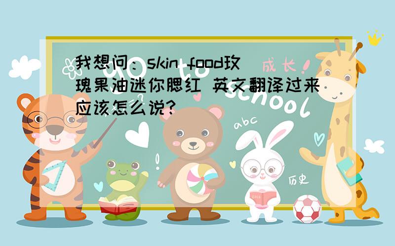 我想问：skin food玫瑰果油迷你腮红 英文翻译过来应该怎么说?