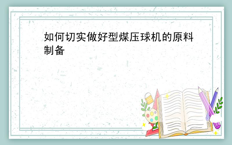 如何切实做好型煤压球机的原料制备