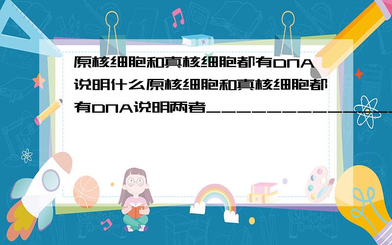 原核细胞和真核细胞都有DNA说明什么原核细胞和真核细胞都有DNA说明两者___________________________