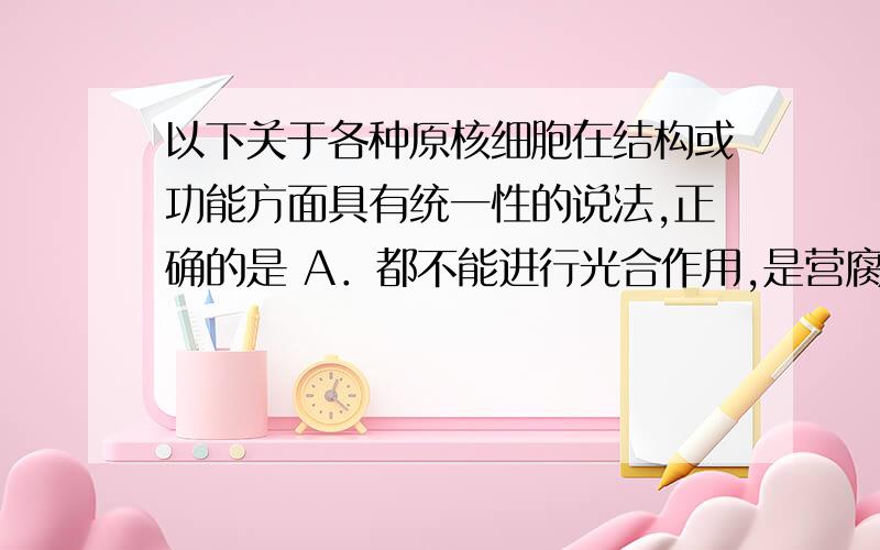 以下关于各种原核细胞在结构或功能方面具有统一性的说法,正确的是 A．都不能进行光合作用,是营腐生或寄生的异养生物 B．不具核膜,但有DNA和蛋白质结合的染色体C．遗传物质是DNA且主要