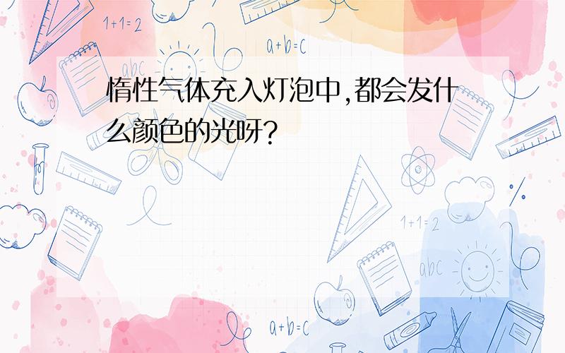 惰性气体充入灯泡中,都会发什么颜色的光呀?