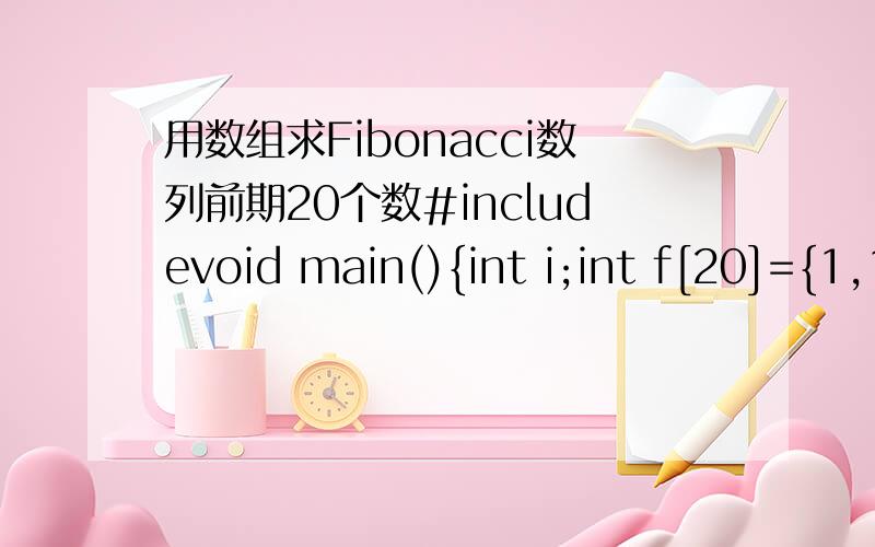 用数组求Fibonacci数列前期20个数#includevoid main(){int i;int f[20]={1,1};for(i=2;i