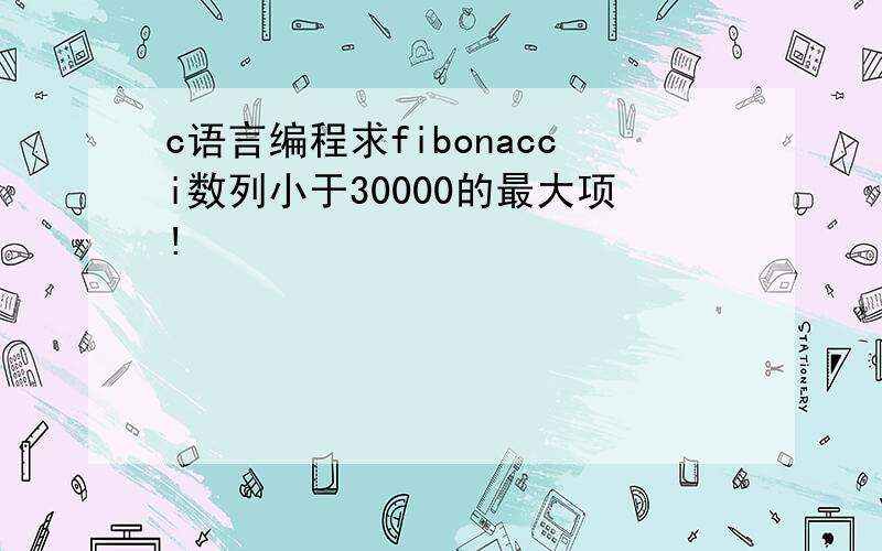 c语言编程求fibonacci数列小于30000的最大项!