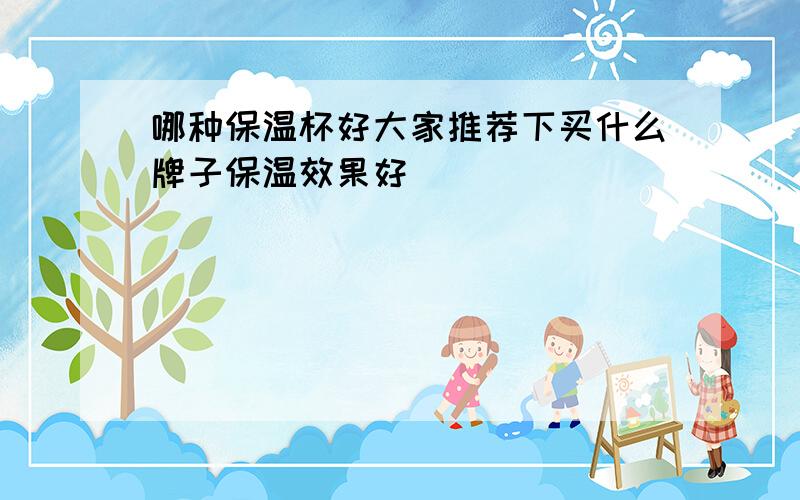 哪种保温杯好大家推荐下买什么牌子保温效果好