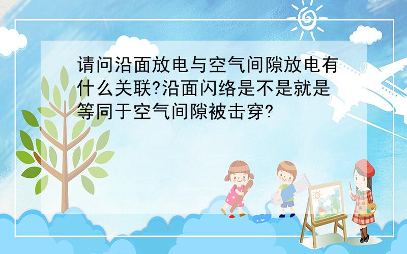 请问沿面放电与空气间隙放电有什么关联?沿面闪络是不是就是等同于空气间隙被击穿?