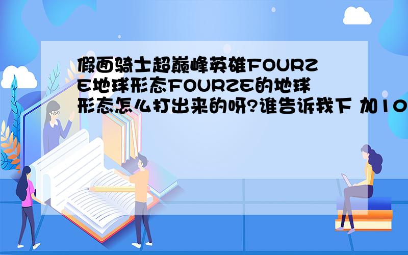 假面骑士超巅峰英雄FOURZE地球形态FOURZE的地球形态怎么打出来的呀?谁告诉我下 加10分!