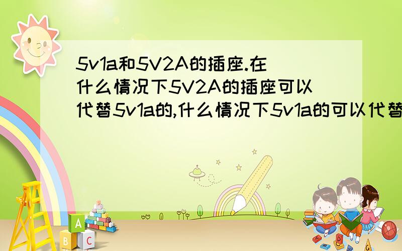 5v1a和5V2A的插座.在什么情况下5V2A的插座可以代替5v1a的,什么情况下5v1a的可以代替5V2A的插座