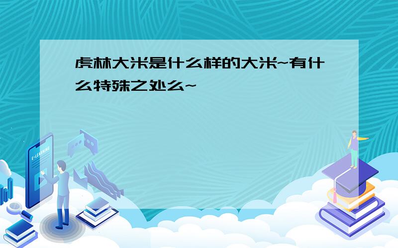 虎林大米是什么样的大米~有什么特殊之处么~