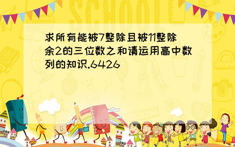 求所有能被7整除且被11整除余2的三位数之和请运用高中数列的知识.6426