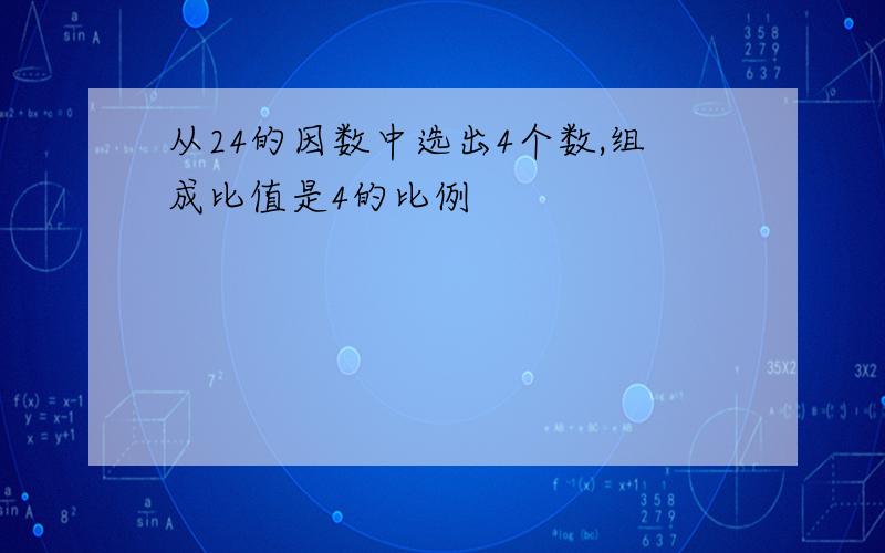 从24的因数中选出4个数,组成比值是4的比例