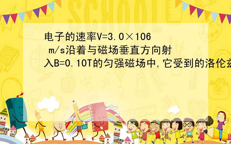 电子的速率V=3.0×106 m/s沿着与磁场垂直方向射入B=0.10T的匀强磁场中,它受到的洛伦兹力是我知道用公式F=qvB,但不知道q的值.怎么用公式算.