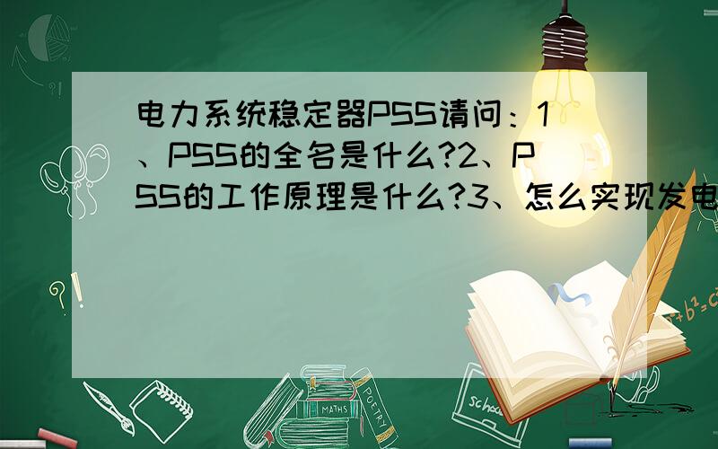 电力系统稳定器PSS请问：1、PSS的全名是什么?2、PSS的工作原理是什么?3、怎么实现发电机励磁机调整电压的?