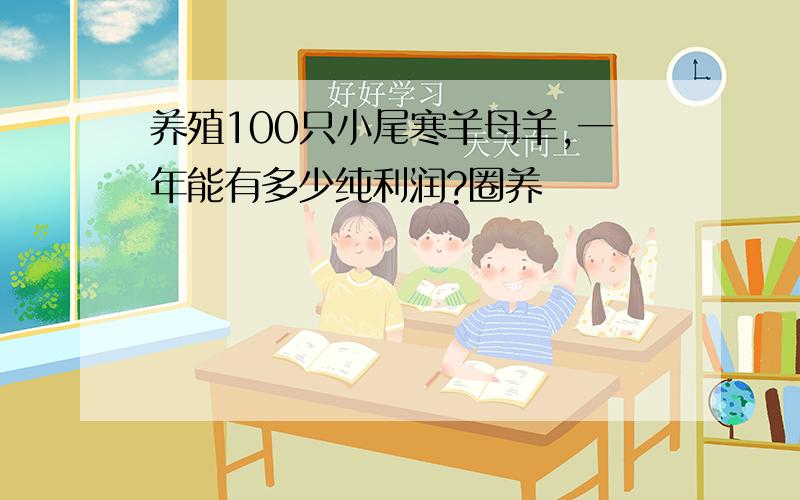 养殖100只小尾寒羊母羊,一年能有多少纯利润?圈养