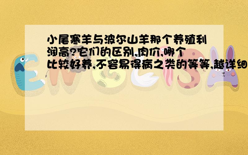 小尾寒羊与波尔山羊那个养殖利润高?它们的区别,肉价,哪个比较好养,不容易得病之类的等等,越详细越好,我是山东的,