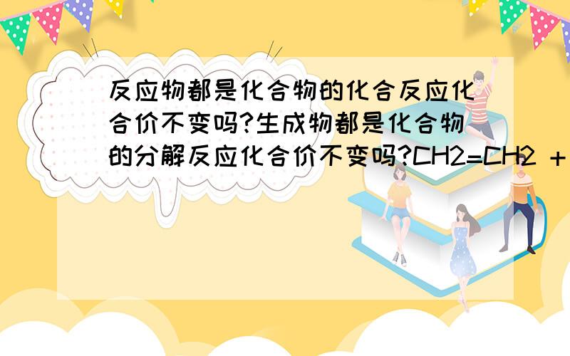 反应物都是化合物的化合反应化合价不变吗?生成物都是化合物的分解反应化合价不变吗?CH2=CH2 + HCl = CH3-CH2Cl