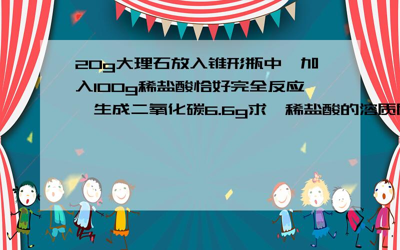 20g大理石放入锥形瓶中,加入100g稀盐酸恰好完全反应,生成二氧化碳6.6g求,稀盐酸的溶质质量分数大理石的纯度